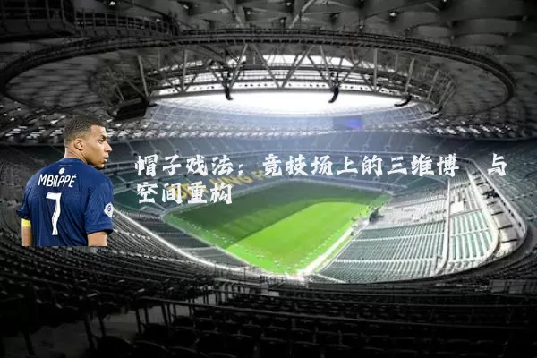帽子戏法：竞技场上的三维博弈与空间重构