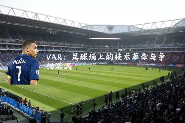 VAR：足球场上的技术革命与争议漩涡