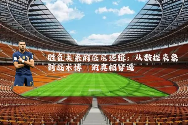 胜负关系的底层逻辑：从数据表象到战术博弈的真相穿透