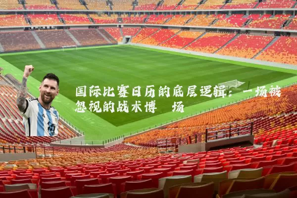 国际比赛日历的底层逻辑：一场被忽视的战术博弈场