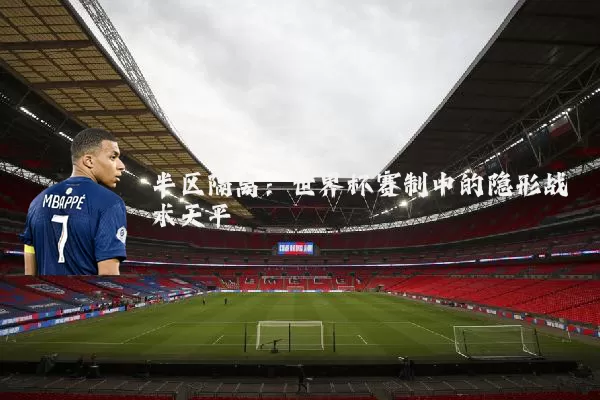 半区隔离:世界杯赛制中的隐形战术天平
