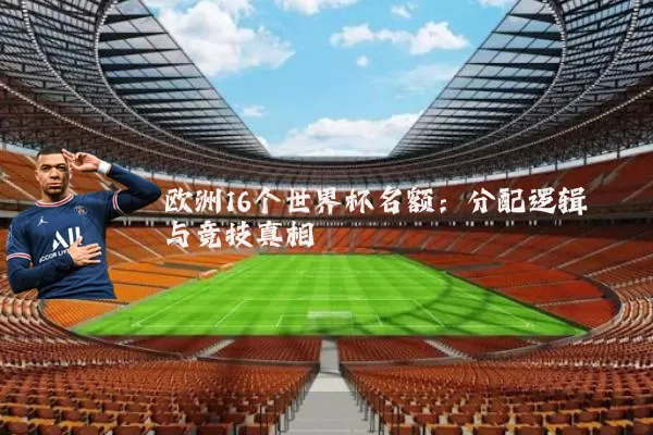 欧洲16个世界杯名额：分配逻辑与竞技真相