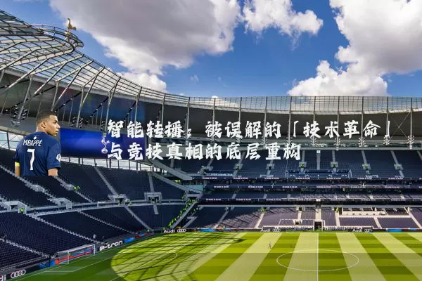 智能转播：被误解的「技术革命」与竞技真相的底层重构