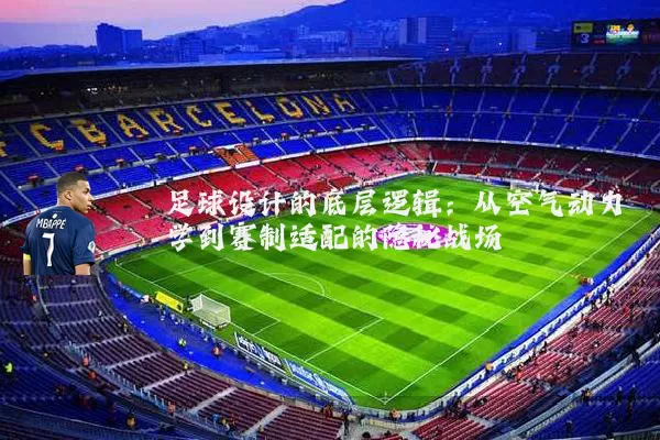 足球设计的底层逻辑：从空气动力学到赛制适配的隐秘战场