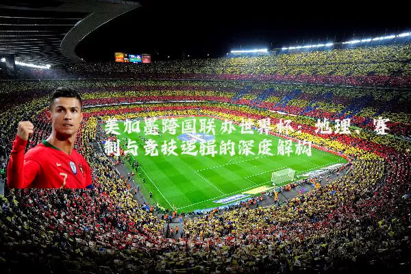 美加墨跨国联办世界杯:地理、赛制与竞技逻辑的深度解构