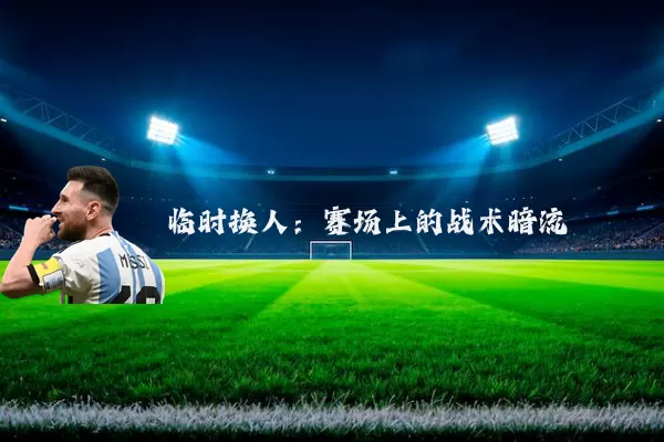 临时换人：赛场上的战术暗流