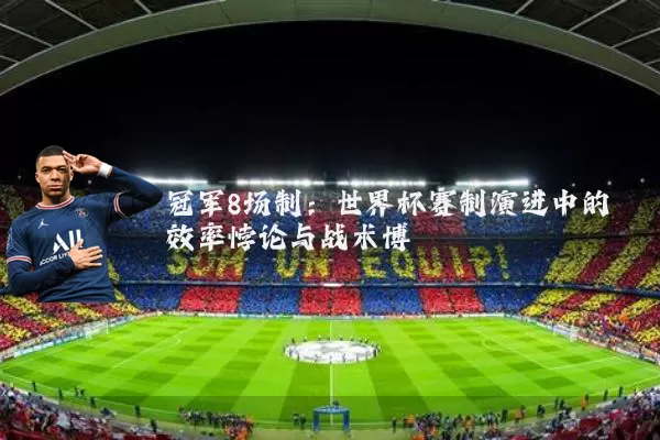 冠军8场制:世界杯赛制演进中的效率悖论与战术博弈